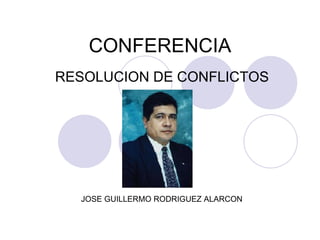 CONFERENCIA RESOLUCION DE CONFLICTOS JOSE GUILLERMO RODRIGUEZ ALARCON 