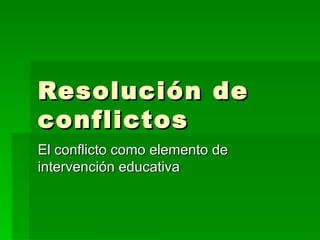 Resolución de conflictos El conflicto como elemento de intervención educativa 