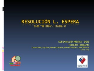 Sub Dirección Médica – DEIS Hospital Talagante Claudia Saez, July Sauri, Marcela cárdenas, Marcela Jacques, Carlos Almazán Enero 2009 