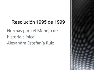 Normas para el Manejo de
historia clínica
Alexandra Estefanía Ruiz
 