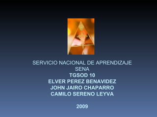 SERVICIO NACIONAL DE APRENDIZAJE
              SENA
            TGSOD 10
     ELVER PEREZ BENAVIDEZ
      JOHN JAIRO CHAPARRO
      CAMILO SERENO LEYVA

              2009
 