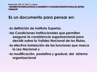 Es un documento para pensar en: -la definición de Instituto Superior,  -las Condiciones Institucionales que permiten asegurar la consistencia organizacional para decidir sobre la Validez Nacional de los títulos,  -la efectiva instalación de las funciones que marca la Ley Nacional y  -la modificación, paulatina y gradual, del  sistema organizacional 