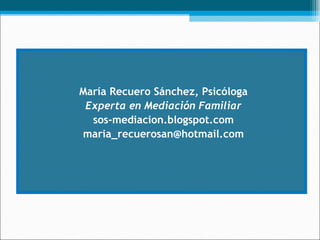 María Recuero Sánchez, Psicóloga Experta en Mediación Familiar sos-mediacion.blogspot.com [email_address] 