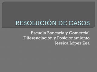 Escuela Bancaria y Comercial
Diferenciación y Posicionamiento
Jessica López Zea
 