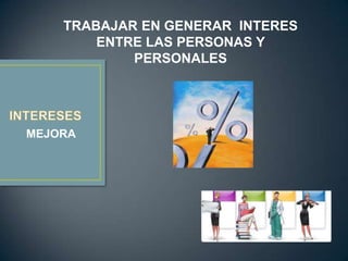 TRABAJAR EN GENERAR INTERES
        ENTRE LAS PERSONAS Y
            PERSONALES




MEJORA
 