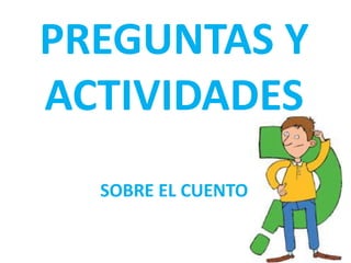 PREGUNTAS Y
ACTIVIDADES
SOBRE EL CUENTO
 