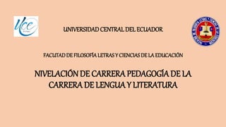 UNIVERSIDADCENTRALDEL ECUADOR
FACUTADDE FILOSOFÍALETRAS Y CIENCIAS DE LA EDUCACIÓN
NIVELACIÓNDE CARRERA PEDAGOGÍA DE LA
CA...