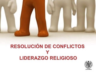 RESOLUCIÓN DE CONFLICTOS Y LIDERAZGO RELIGIOSO 