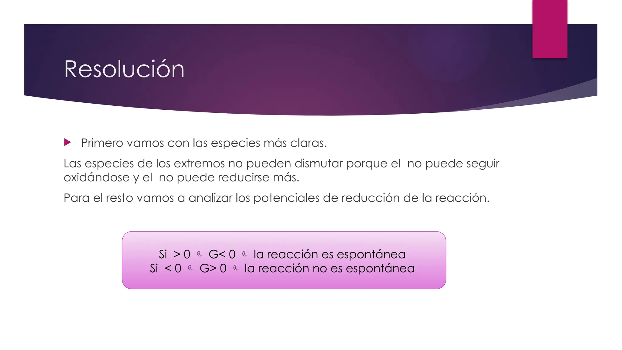Resolución
 Primero vamos con las especies más claras.
Las especies de los extremos no pueden dismutar porque el no puede seguir
oxidándose y el no puede reducirse más.
Para el resto vamos a analizar los potenciales de reducción de la reacción.
Si > 0  G< 0  la reacción es espontánea
Si < 0  G> 0  la reacción no es espontánea
 