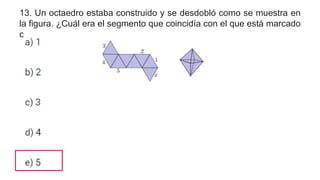 13. Un octaedro estaba construido y se desdobló como se muestra en
la figura. ¿Cuál era el segmento que coincidía con el que está marcado
como x?
 