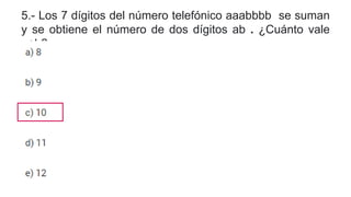 5.- Los 7 dígitos del número telefónico aaabbbb se suman
y se obtiene el número de dos dígitos ab . ¿Cuánto vale
a+b?
 