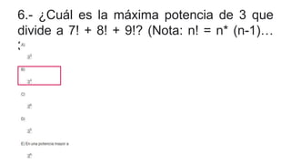 6.- ¿Cuál es la máxima potencia de 3 que
divide a 7! + 8! + 9!? (Nota: n! = n* (n-1)…
3*2*1)
 
