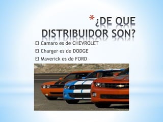 * 
El Camaro es de CHEVROLET 
El Charger es de DODGE 
El Maverick es de FORD 
 