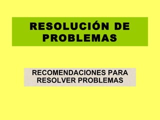 RESOLUCIÓN DE PROBLEMAS RECOMENDACIONES PARA RESOLVER PROBLEMAS 