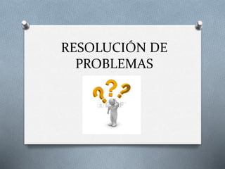RESOLUCIÓN DE
PROBLEMAS
 