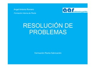 Angel Antonio Romero
RESOLUCIÓN DE
PROBLEMAS
 