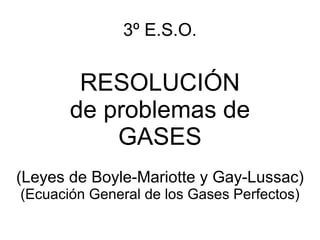 3º E.S.O. RESOLUCIÓN de problemas de GASES (Leyes de Boyle-Mariotte y Gay-Lussac) (Ecuación General de los Gases Perfectos) 