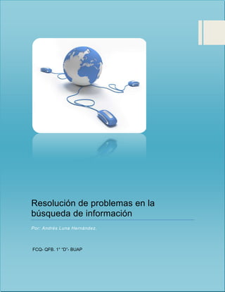 Resolución de problemas en la
búsqueda de información
Por: Andrés Luna Hernández.



FCQ- QFB. 1° “D”- BUAP
 