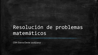 Resolución de problemas
matemáticos
CRA Sierra Oeste 2016/2017
 