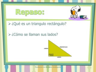  ¿Qué es un triangulo rectángulo?
 ¿Cómo se llaman sus lados?
Resolucion de triángulos rectángulos
 