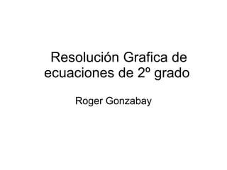Resolución Grafica de ecuaciones de 2º grado  Roger Gonzabay 