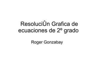 Resolución Grafica de ecuaciones de 2º grado  Roger Gonzabay 