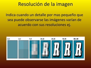 Resolución de la imagen Indica cuando un detalle por mas pequeño que sea puede observarse las imágenes varían de acuerdo con sus resoluciones ej. 
