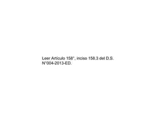 Leer Artículo 158°, inciso 158.3 del D.S.
N°004-2013-ED.

 
