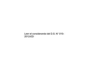 Leer el considerando del D.S. N° 0102012-ED

 