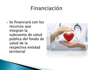  Se financiará con los 
recursos que 
integran la 
subcuenta de salud 
pública del fondo de 
salud de la 
respectiva entidad 
territorial 
 