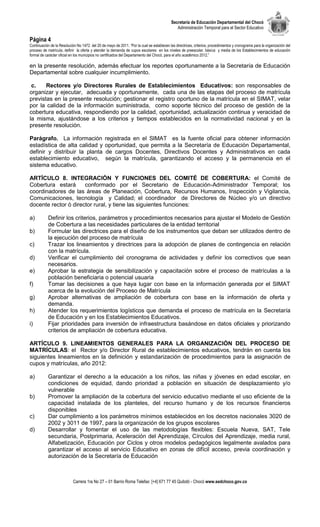 Secretaría de Educación Departamental del Chocó
                                                                                              Administración Temporal para el Sector Educativo

Página 4
Continuación de la Resolución No 1472 del 20 de mayo de 2011. “Por la cual se establecen las directrices, criterios, procedimientos y cronograma para la organización del
proceso de matrícula, definir la oferta y atender la demanda de cupos escolares en los niveles de preescolar, básica y media de los Establecimientos de educación
formal de carácter oficial en los municipios no certificados del Departamento del Chocó, para el año académico 2012.”

en la presente resolución, además efectuar los reportes oportunamente a la Secretaría de Educación
Departamental sobre cualquier incumplimiento.

 c.    Rectores y/o Directores Rurales de Establecimientos Educativos: son responsables de
organizar y ejecutar, adecuada y oportunamente, cada una de las etapas del proceso de matrícula
previstas en la presente resolución; gestionar el registro oportuno de la matrícula en el SIMAT, velar
por la calidad de la información suministrada, como soporte técnico del proceso de gestión de la
cobertura educativa, respondiendo por la calidad, oportunidad, actualización continua y veracidad de
la misma, ajustándose a los criterios y tiempos establecidos en la normatividad nacional y en la
presente resolución.

Parágrafo. La información                       registrada en el SIMAT es la fuente oficial para obtener información
estadística de alta calidad y                   oportunidad, que permita a la Secretaría de Educación Departamental,
definir y distribuir la planta                  de cargos Docentes, Directivos Docentes y Administrativos en cada
establecimiento educativo,                      según la matrícula, garantizando el acceso y la permanencia en el
sistema educativo.

ARTÍCULO 8. INTEGRACIÓN Y FUNCIONES DEL COMITÉ DE COBERTURA: el Comité de
Cobertura estará      conformado por el Secretario de Educación-Administrador Temporal; los
coordinadores de las áreas de Planeación, Cobertura, Recursos Humanos, Inspección y Vigilancia,
Comunicaciones, tecnología y Calidad; el coordinador de Directores de Núcleo y/o un directivo
docente rector ó director rural, y tiene las siguientes funciones:

a)         Definir los criterios, parámetros y procedimientos necesarios para ajustar el Modelo de Gestión
           de Cobertura a las necesidades particulares de la entidad territorial
b)         Formular las directrices para el diseño de los instrumentos que deban ser utilizados dentro de
           la ejecución del proceso de matrícula
c)         Trazar los lineamientos y directrices para la adopción de planes de contingencia en relación
           con la matrícula.
d)         Verificar el cumplimiento del cronograma de actividades y definir los correctivos que sean
           necesarios.
e)         Aprobar la estrategia de sensibilización y capacitación sobre el proceso de matrículas a la
           población beneficiaria o potencial usuaria
f)         Tomar las decisiones a que haya lugar con base en la información generada por el SIMAT
           acerca de la evolución del Proceso de Matrícula
g)         Aprobar alternativas de ampliación de cobertura con base en la información de oferta y
           demanda.
h)         Atender los requerimientos logísticos que demanda el proceso de matrícula en la Secretaría
           de Educación y en los Establecimientos Educativos.
i)         Fijar prioridades para inversión de infraestructura basándose en datos oficiales y priorizando
           criterios de ampliación de cobertura educativa.

ARTÍCULO 9. LINEAMIENTOS GENERALES PARA LA ORGANIZACIÓN DEL PROCESO DE
MATRÍCULAS: el Rector y/o Director Rural de establecimientos educativos, tendrán en cuenta los
siguientes lineamientos en la definición y estandarización de procedimientos para la asignación de
cupos y matrículas, año 2012:

a)         Garantizar el derecho a la educación a los niños, las niñas y jóvenes en edad escolar, en
           condiciones de equidad, dando prioridad a población en situación de desplazamiento y/o
           vulnerable
b)         Promover la ampliación de la cobertura del servicio educativo mediante el uso eficiente de la
           capacidad instalada de los planteles, del recurso humano y de los recursos financieros
           disponibles
c)         Dar cumplimiento a los parámetros mínimos establecidos en los decretos nacionales 3020 de
           2002 y 3011 de 1997, para la organización de los grupos escolares
d)         Desarrollar y fomentar el uso de las metodologías flexibles: Escuela Nueva, SAT, Tele
           secundaria, Postprimaria, Aceleración del Aprendizaje, Círculos del Aprendizaje, media rural,
           Alfabetización, Educación por Ciclos y otros modelos pedagógicos legalmente avalados para
           garantizar el acceso al servicio Educativo en zonas de difícil acceso, previa coordinación y
           autorización de la Secretaría de Educación



                            Carrera 1ra No 27 – 01 Barrio Roma Telefax: [+4] 671 77 45 Quibdó - Chocó www.sedchoco.gov.co
 