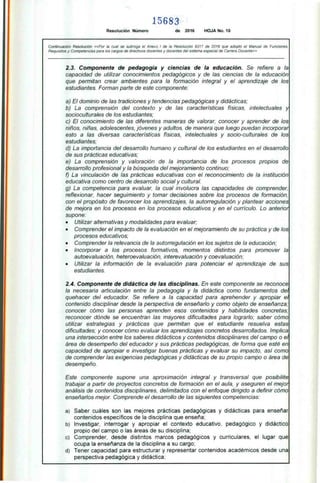 15683
Resolución Número de 2016 HOJA No. 10
Continuación Resolución «Por la cual se subroga el Anexo I de la Resolución 9317 de 2016 que adoptó el Manual de Funciones,
Requisitos y Competencias para los cargos de directivos docentes y docentes del sistema especial de Carrera Docente»
2.3. Componente de pedagogía y ciencias de la educación. Se refiere a la
capacidad de utilizar conocimientos pedagógicos y de las ciencias de la educación
que permitan crear ambientes para la formación integral y el aprendizaje de los
estudiantes. Forman parte de este componente:
a) El dominio de las tradiciones y tendencias pedagógicas y didácticas;
b) La comprensión del contexto y de las características físicas, intelectuales y
socioculturales de los estudiantes;
c) El conocimiento de las diferentes maneras de valorar, conocer y aprender de los
niños, niñas, adolescentes, jóvenes y adultos, de manera que luego puedan incorporar
esto a las diversas características físicas, intelectuales y socio-culturales de los
estudiantes;
d) La importancia del desarrollo humano y cultural de los estudiantes en el desarrollo
de sus prácticas educativas;
e) La comprensión y valoración de la importancia de los procesos propios de
desarrollo profesional y la búsqueda del mejoramiento continuo;
f) La vinculación de las prácticas educativas con el reconocimiento de la institución
educativa como centro de desarrollo social y cultural.
g) La competencia para evaluar, la cual involucra las capacidades de comprender,
reflexionar, hacer seguimiento y tomar decisiones sobre los procesos de formación,
con el propósito de favorecer los aprendizajes, la autorregulación y plantear acciones
de mejora en los procesos en los procesos educativos y en el currículo. Lo anterior
supone:
• Utilizar alternativas y modalidades para evaluar;
• Comprender el impacto de la evaluación en el mejoramiento de su práctica y de los
procesos educativos;
• Comprender la relevancia de la autorregulación en los sujetos de la educación;
• Incorporar a los procesos formativos, momentos distintos para promover la
autoevaluación, heteroevaluación, interevaluación y coevaluación;
• Utilizar la información de la evaluación para potenciar el aprendizaje de sus
estudiantes.
2.4. Componente de didáctica de las disciplinas. En este componente se reconoce
la necesaria articulación entre la pedagogía y la didáctica como fundamentos del
quehacer del educador. Se refiere a la capacidad para aprehender y apropiar el
contenido disciplinar desde la perspectiva de enseñarlo y como objeto de enseñanza;
conocer cómo las personas aprenden esos contenidos y habilidades concretas;
reconocer dónde se encuentran las mayores dificultades para lograrlo; saber cómo
utilizar estrategias y prácticas que permitan que el estudiante resuelva estas
dificultades; y conocer cómo evaluar los aprendizajes concretos desarrollados. Implica
una intersección entre los saberes didácticos y contenidos disciplinares del campo o el
área de desempeño del educador y sus prácticas pedagógicas, de forma que esté en
capacidad de apropiar e investigar buenas prácticas y evaluar su impacto, así como
de comprender las exigencias pedagógicas y didácticas de su propio campo o área de
desempeño.
Este componente supone una aproximación integral y transversal que posibilite
trabajar a partir de proyectos concretos de formación en el aula, y aseguren el mejor
análisis de contenidos disciplinares, delimitados con el enfoque dirigido a definir cómo
enseñarlos mejor. Comprende el desarrollo de las siguientes competencias:
a) Saber cuáles son las mejores prácticas pedagógicas y didácticas para enseñar
contenidos específicos de la disciplina que enseña;
b) Investigar, interrogar y apropiar el contexto educativo, pedagógico y didáctico
propio del campo o las áreas de su disciplina;
c) Comprender, desde distintos marcos pedagógicos y curriculares, el lugar que
ocupa la enseñanza de la disciplina a su cargo;
(21) Tener capacidad para estructurar y representar contenidos académicos desde una
perspectiva pedagógica y didáctica;
 
