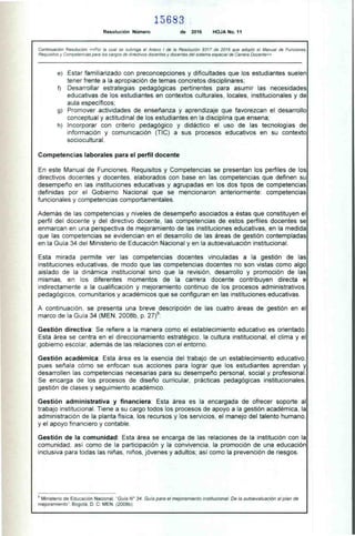 15683
Resolución Número de 2016 HOJA No. 11
Continuación Resolución «Por la cual se subroga el Anexo 1 de la Resolución 9317 de 2016 que adoptó el Manual de Funciones.
Requisitos y Competencias para los cargos de directivos docentes y docentes del sistema especial de Carrera Docente»
e) Estar familiarizado con preconcepciones y dificultades que los estudiantes suelen
tener frente a la apropiación de temas concretos disciplinares;
f) Desarrollar estrategias pedagógicas pertinentes para asumir las necesidades
educativas de los estudiantes en contextos culturales, locales, institucionales y de
aula específicos;
g) Promover actividades de enseñanza y aprendizaje que favorezcan el desarrollo
conceptual y actitudinal de los estudiantes en la disciplina que ensena;
h) Incorporar con criterio pedagógico y didáctico el uso de las tecnologías de
información y comunicación (TIC) a sus procesos educativos en su contexto
sociocultural.
Competencias laborales para el perfil docente
En este Manual de Funciones, Requisitos y Competencias se presentan los perfiles de los
directivos docentes y docentes, elaborados con base en las competencias que definen su
desempeño en las instituciones educativas y agrupadas en los dos tipos de competencias
definidas por el Gobierno Nacional que se mencionaron anteriormente: competencias
funcionales y competencias comportamentales.
Además de las competencias y niveles de desempeño asociados a éstas que constituyen el
perfil del docente y del directivo docente, las competencias de estos perfiles docentes se
enmarcan en una perspectiva de mejoramiento de las instituciones educativas, en la medida
que las competencias se evidencian en el desarrollo de las áreas de gestión contempladas
en la Guía 34 del Ministerio de Educación Nacional y en la autoevaluación institucional.
Esta mirada permite ver las competencias docentes vinculadas a la gestión de las
instituciones educativas, de modo que las competencias docentes no son vistas como algo
aislado de la dinámica institucional sino que la revisión, desarrollo y promoción de las
mismas, en los diferentes momentos de la carrera docente contribuyen directa e
indirectamente a la cualificación y mejoramiento continuo de los procesos administrativos,
pedagógicos, comunitarios y académicos que se configuran en las instituciones educativas.
A continuación, se presenta una breve descripción de las cuatro áreas de gestión en el
marco de la Guía 34 (MEN, 2008b, p. 27)9:
Gestión directiva: Se refiere a la manera como el establecimiento educativo es orientado.
Esta área se centra en el direccionamiento estratégico, la cultura institucional, el clima y el
gobierno escolar, además de las relaciones con el entorno.
Gestión académica: Esta área es la esencia del trabajo de un establecimiento educativo,
pues señala cómo se enfocan sus acciones para lograr que los estudiantes aprendan y
desarrollen las competencias necesarias para su desempeño personal, social y profesional.
Se encarga de los procesos de diseño curricular, prácticas pedagógicas institucionales,
gestión de clases y seguimiento académico.
Gestión administrativa y financiera: Esta área es la encargada de ofrecer soporte al
trabajo institucional. Tiene a su cargo todos los procesos de apoyo a la gestión académica, la
administración de la planta física, los recursos y los servicios, el manejo del talento humano,
y el apoyo financiero y contable.
Gestión de la comunidad: Esta área se encarga de las relaciones de la institución con la
comunidad; así como de la participación y la convivencia, la promoción de una educación
inclusiva para todas las niñas, niños, jóvenes y adultos; así como la prevención de riesgos.
9 Ministerio de Educación Nacional, "Guía N° 34. Gula para el mejoramiento institucional. De la autoevaluación al plan de
mejoramiento". Bogotá, D. C: MEN. (2008b).
 