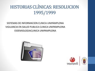 HISTORIAS CLÍNICAS: RESOLUCION
1995/1999
SISTEMAS DE INFORMACION CLINICA UNIPAMPLONA
VIGILANCIA EN SALUD PUBLICA CLINICA UNIPAMPLONA
EIDEMIOLOGIACLINICA UNIPAMPLONA
 