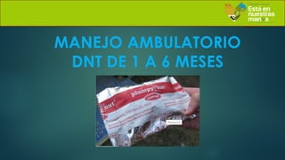 MANEJO AMBULATORIO
DNT DE 1 A 6 MESES
 