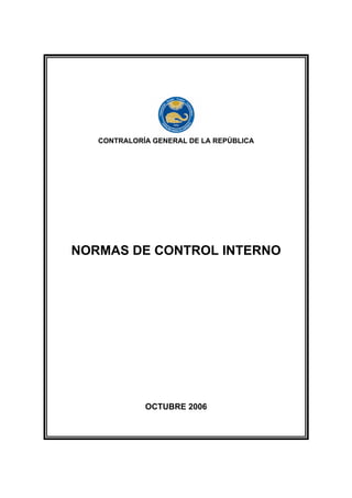 CONTRALORÍA GENERAL DE LA REPÚBLICA
NORMAS DE CONTROL INTERNO
OCTUBRE 2006
 