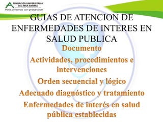 GUIAS DE ATENCION DE 
ENFERMEDADES DE INTERES EN 
SALUD PUBLICA 
 