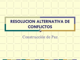 RESOLUCION ALTERNATIVA DE
       CONFLICTOS 

     Constr ucción de Paz
 
