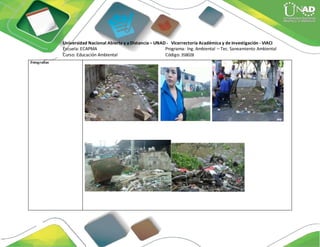 Fotografías
Universidad Nacional Abierta y a Distancia – UNAD - Vicerrectoría Académica y de Investigación - VIACI
Escuela: ECAPMA Programa: Ing. Ambiental – Tec. Saneamiento Ambiental
Curso: Educación Ambiental Código: 358028
 