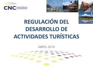 REGULACIÓN DEL
DESARROLLO DE
ACTIVIDADES TURÍSTICAS
ABRIL 2016
 