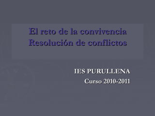El reto de la convivenciaEl reto de la convivencia
Resolución de conflictosResolución de conflictos
IES PURULLENAIES PURULLENA
Curso 2010-2011Curso 2010-2011
 