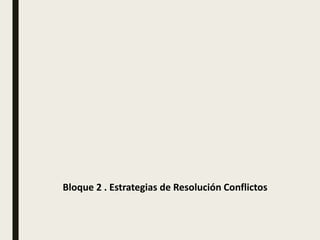 Bloque 2 . Estrategias de Resolución Conflictos
 
