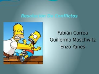 Resolución De Conflictos
Fabián Correa
Guillermo Maschwitz
Enzo Yanes
 
