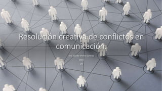 Resolución creativa de conflictos en
comunicación.
Dra. Claudia Viveros Lorenzo
2022
UO
 