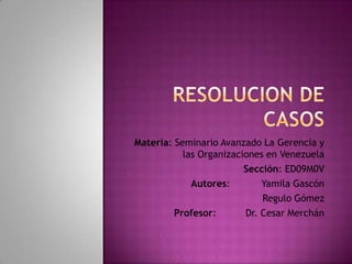 Materia: Seminario Avanzado La Gerencia y
las Organizaciones en Venezuela
Sección: ED09M0V
Autores:
Yamila Gascón
Regulo Gómez
Profesor:
Dr. Cesar Merchán

 