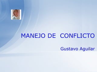 MANEJO DE CONFLICTO
Gustavo Aguilar
 
