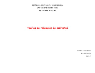 REPÚBLICA BOLIVARIANA DE VENEZUELA
UNIVERSIDAD FERMÍN TORO
ESCUELA DE DERECHO
Teorías de resolución de conflictos
Nombre: Carlos Valles
C.I.: 19.726.026
SAIA-C
 