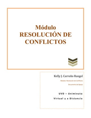 Módulo 
RESOLUCIÓN DE CONFLICTOS 
Kelly J. Carreño Rangel 
Módulo: Resolución de Conflictos 
Documento de Apoyo 
UVD – Uniminuto 
Virtual y a Distancia  