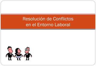 Resolución de Conflictos
 en el Entorno Laboral
 