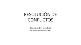 RESOLUCIÓN DE
CONFLICTOS
Ignacio Andrés Mondéjar
VII CONGRESO DE ECONOMIA AUSTRIACA
 